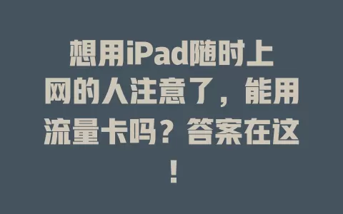 想用iPad随时上网的人注意了，能用流量卡吗？答案在这！