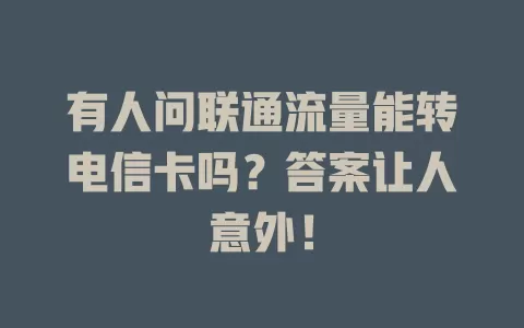 有人问联通流量能转电信卡吗？答案让人意外！