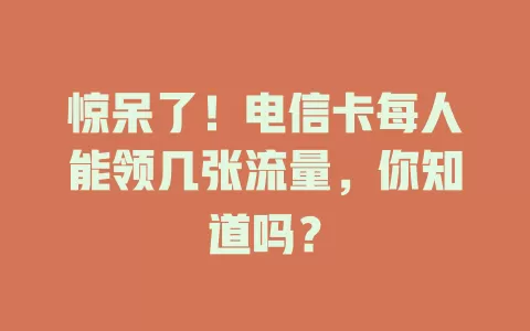 惊呆了！电信卡每人能领几张流量，你知道吗？