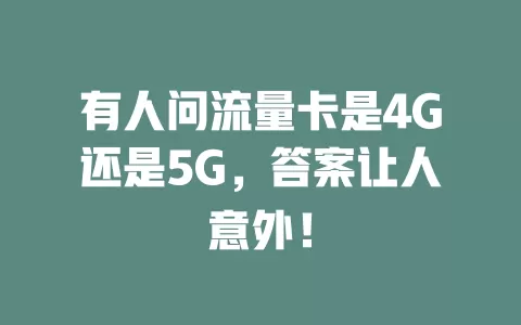 有人问流量卡是4G还是5G，答案让人意外！