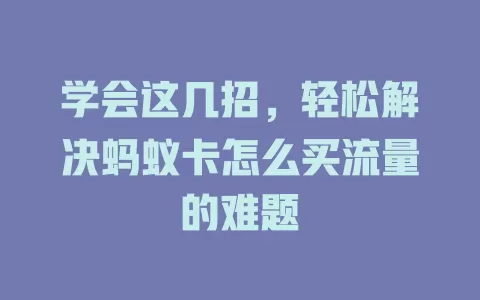 学会这几招，轻松解决蚂蚁卡怎么买流量的难题