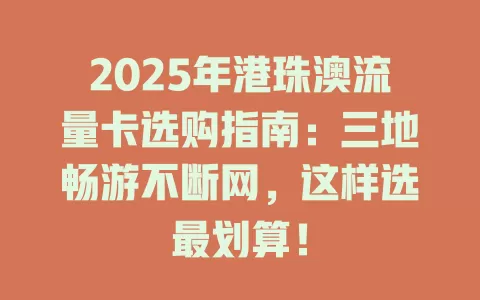2025年港珠澳流量卡选购指南：三地畅游不断网，这样选最划算！