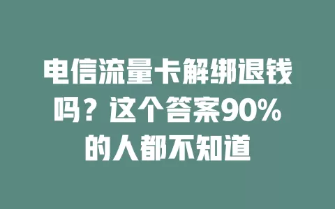 电信流量卡解绑退钱吗？这个答案90%的人都不知道