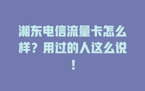 湘东电信流量卡怎么样？用过的人这么说！