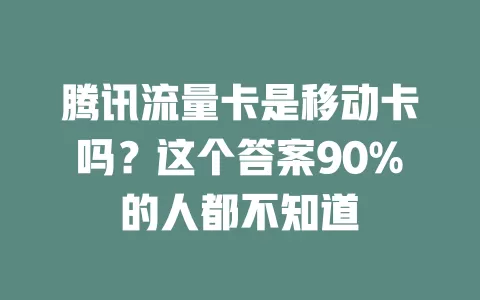 腾讯流量卡是移动卡吗？这个答案90%的人都不知道