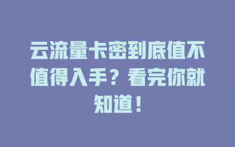 云流量卡密到底值不值得入手？看完你就知道！