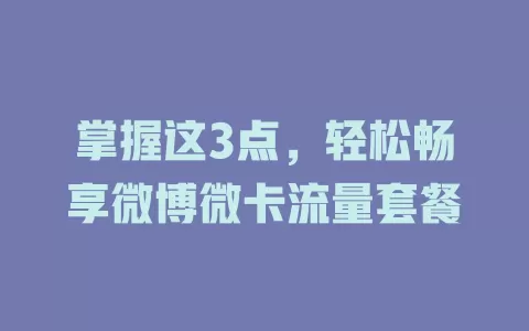 掌握这3点，轻松畅享微博微卡流量套餐