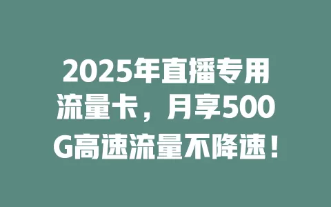 2025年直播专用流量卡，月享500G高速流量不降速！