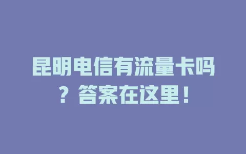 昆明电信有流量卡吗？答案在这里！