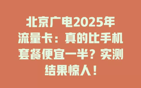 北京广电2025年流量卡：真的比手机套餐便宜一半？实测结果惊人！