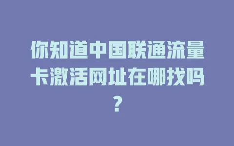 你知道中国联通流量卡激活网址在哪找吗？