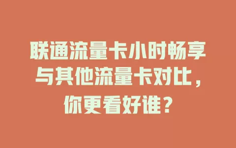 联通流量卡小时畅享与其他流量卡对比，你更看好谁？