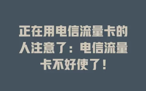 正在用电信流量卡的人注意了：电信流量卡不好使了！