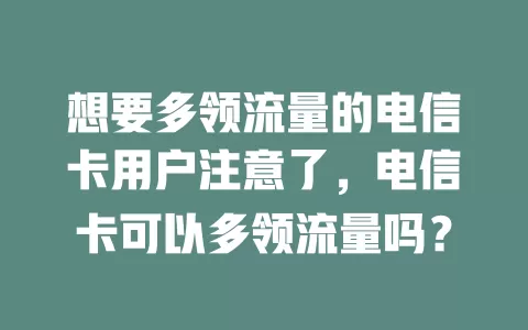 想要多领流量的电信卡用户注意了，电信卡可以多领流量吗？