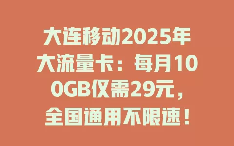 大连移动2025年大流量卡：每月100GB仅需29元，全国通用不限速！