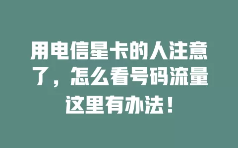 用电信星卡的人注意了，怎么看号码流量这里有办法！