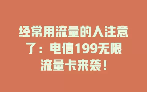 经常用流量的人注意了：电信199无限流量卡来袭！