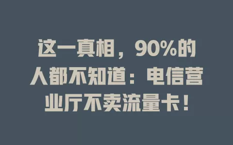 这一真相，90%的人都不知道：电信营业厅不卖流量卡！