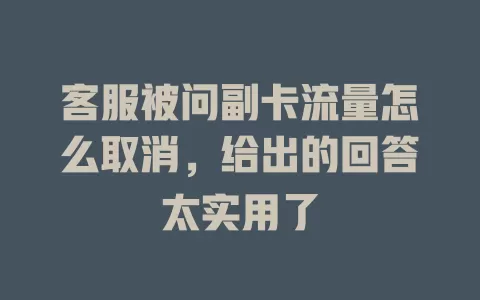 客服被问副卡流量怎么取消，给出的回答太实用了