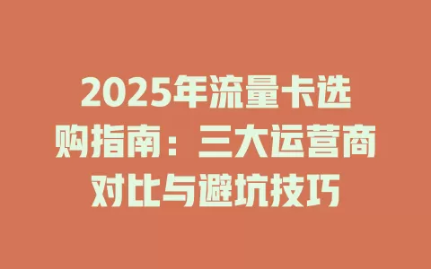 2025年流量卡选购指南：三大运营商对比与避坑技巧