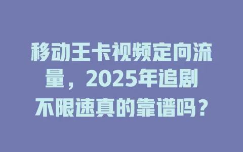 移动王卡视频定向流量，2025年追剧不限速真的靠谱吗？