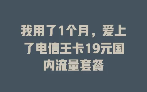 我用了1个月，爱上了电信王卡19元国内流量套餐