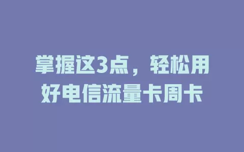 掌握这3点，轻松用好电信流量卡周卡