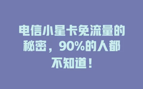 电信小星卡免流量的秘密，90%的人都不知道！