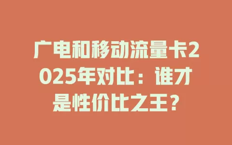 广电和移动流量卡2025年对比：谁才是性价比之王？