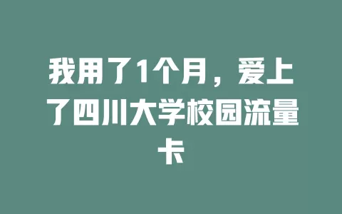 我用了1个月，爱上了四川大学校园流量卡