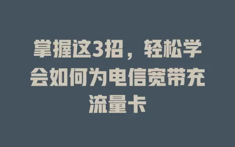 掌握这3招，轻松学会如何为电信宽带充流量卡