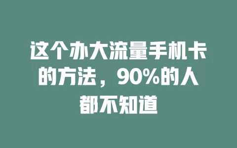 这个办大流量手机卡的方法，90%的人都不知道