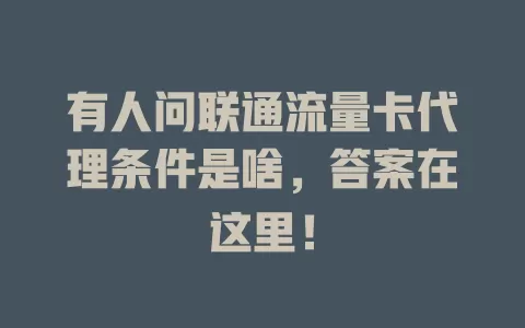 有人问联通流量卡代理条件是啥，答案在这里！