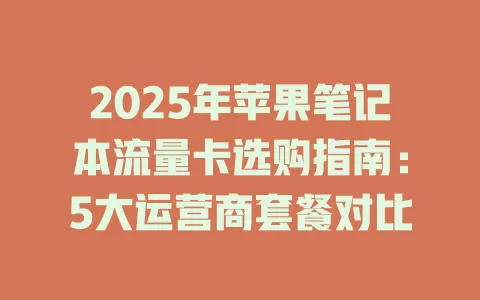 2025年苹果笔记本流量卡选购指南：5大运营商套餐对比
