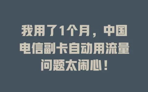 我用了1个月，中国电信副卡自动用流量问题太闹心！