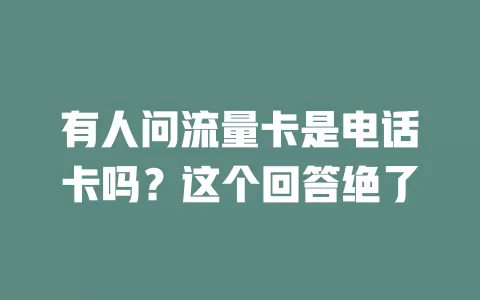 有人问流量卡是电话卡吗？这个回答绝了