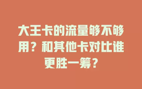 大王卡的流量够不够用？和其他卡对比谁更胜一筹？