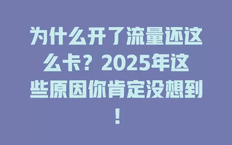 为什么开了流量还这么卡？2025年这些原因你肯定没想到！
