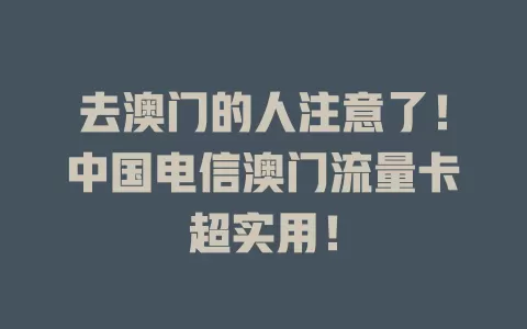 去澳门的人注意了！中国电信澳门流量卡超实用！