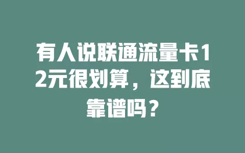 有人说联通流量卡12元很划算，这到底靠谱吗？