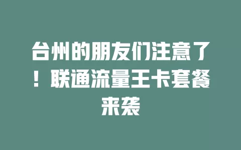 台州的朋友们注意了！联通流量王卡套餐来袭