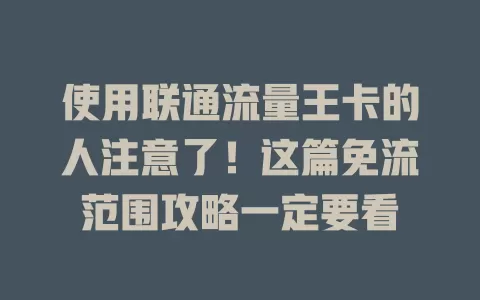 使用联通流量王卡的人注意了！这篇免流范围攻略一定要看