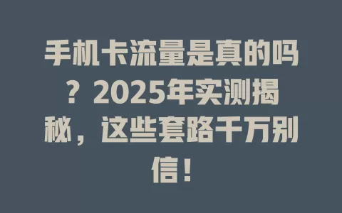 手机卡流量是真的吗？2025年实测揭秘，这些套路千万别信！