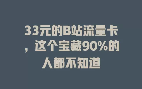 33元的B站流量卡，这个宝藏90%的人都不知道