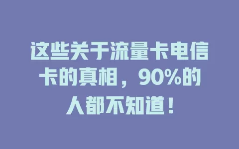 这些关于流量卡电信卡的真相，90%的人都不知道！