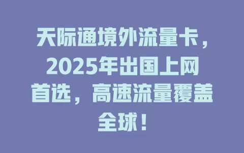 天际通境外流量卡，2025年出国上网首选，高速流量覆盖全球！