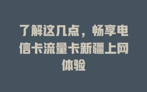 了解这几点，畅享电信卡流量卡新疆上网体验
