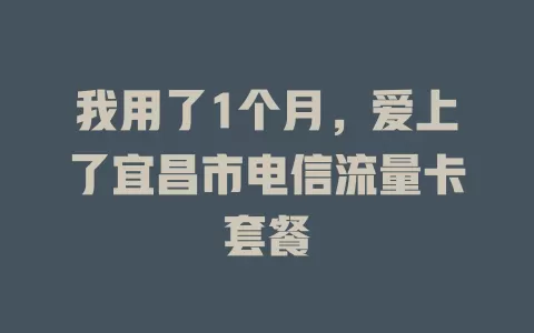 我用了1个月，爱上了宜昌市电信流量卡套餐