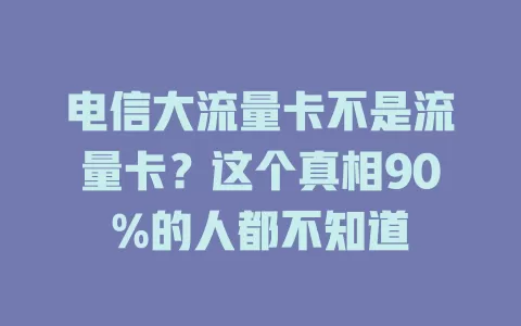 电信大流量卡不是流量卡？这个真相90%的人都不知道