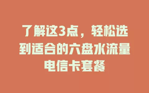 了解这3点，轻松选到适合的六盘水流量电信卡套餐